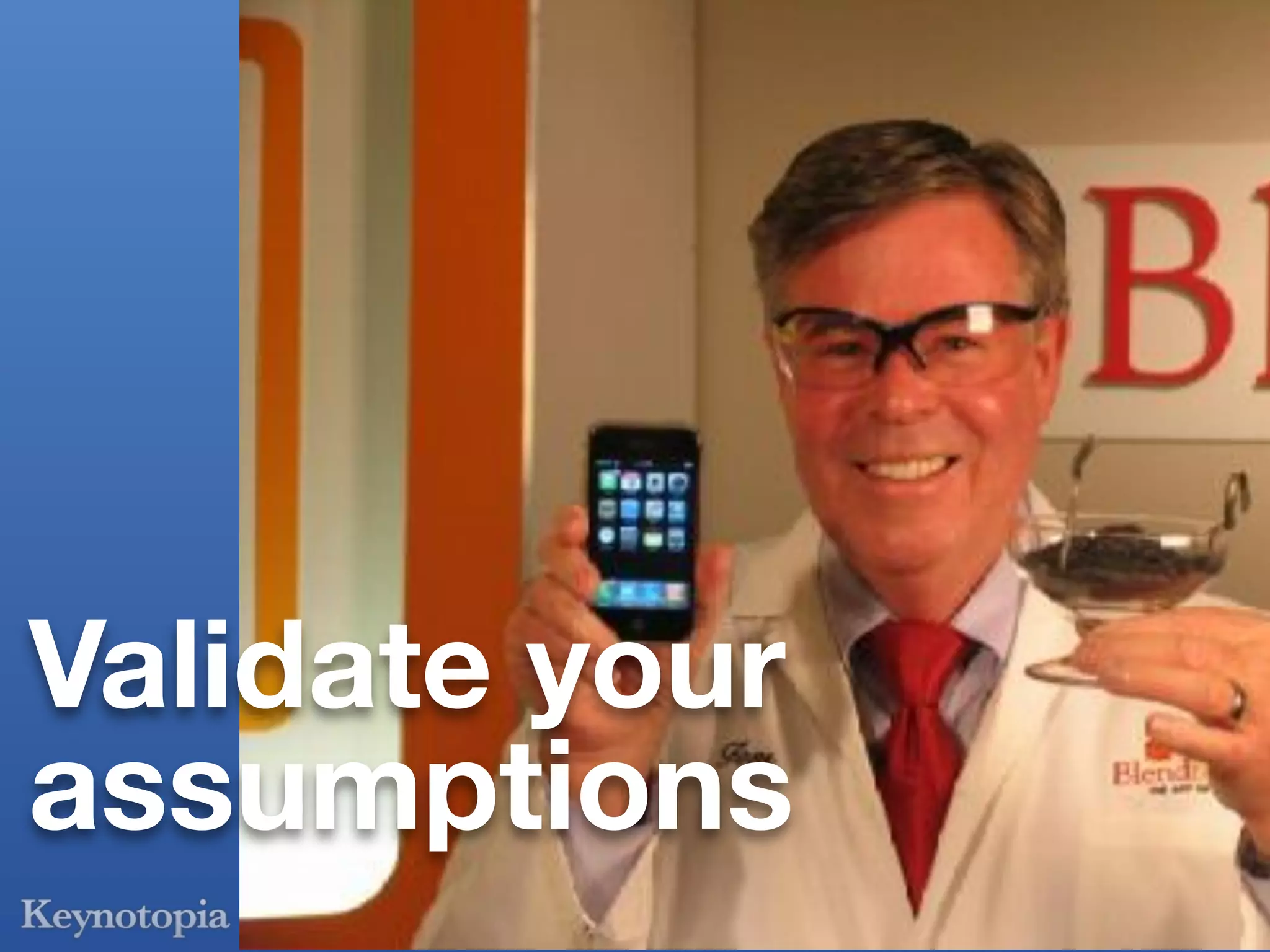 Validate your
assumptions
 