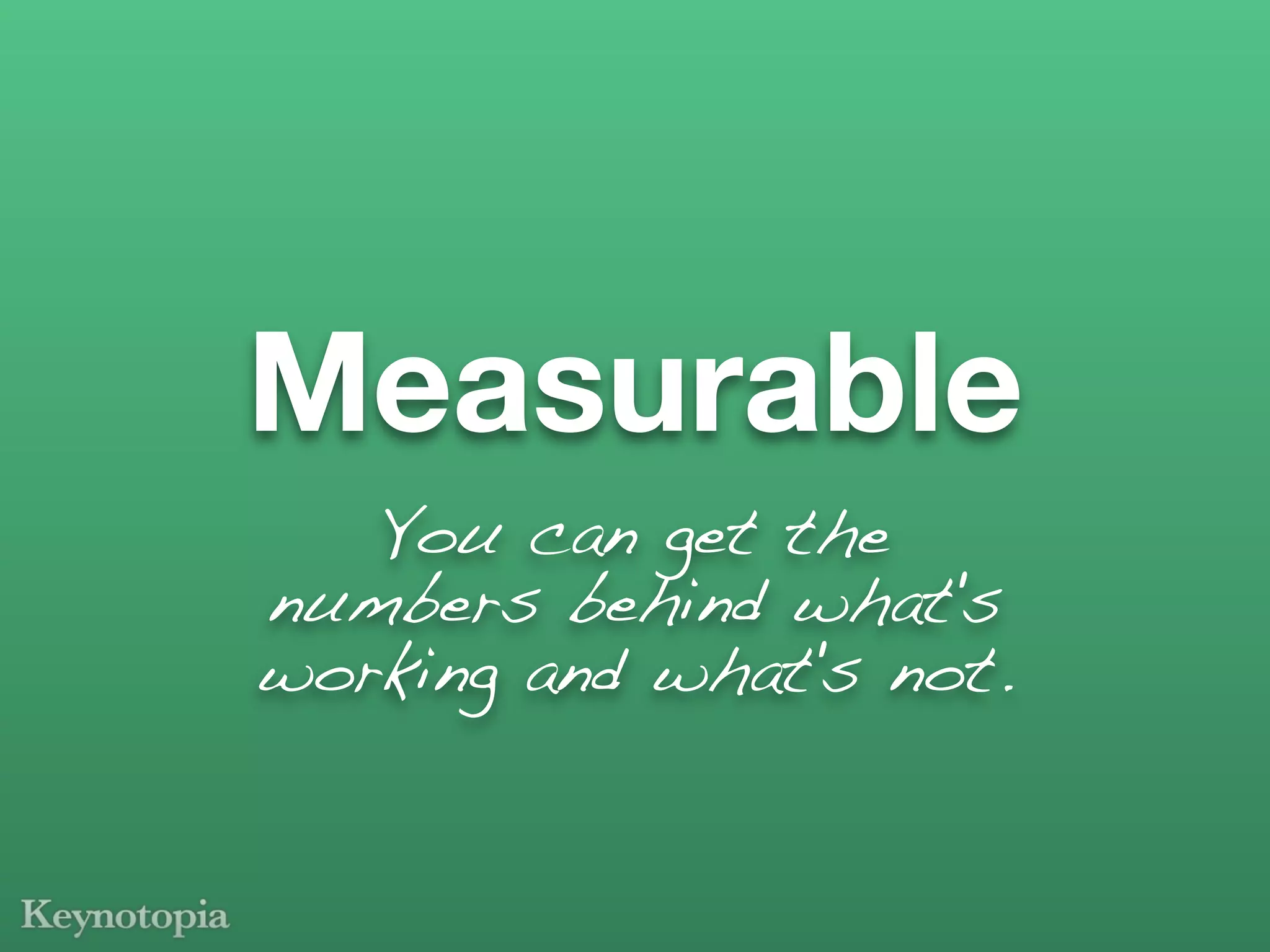 Measurable
   You can get the
numbers behind what's
working and what's not.
 