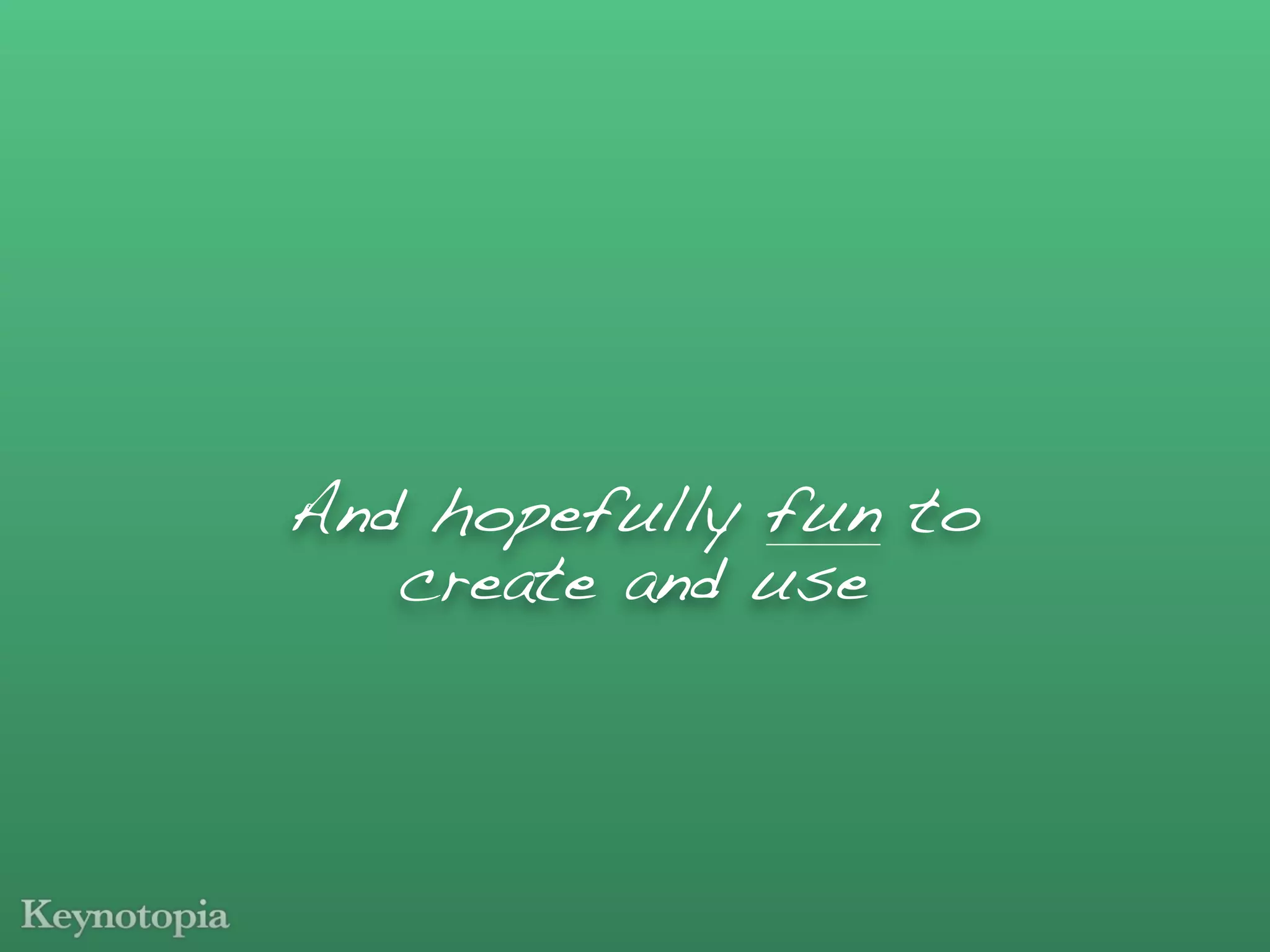 And hopefully fun to
   create and use
 