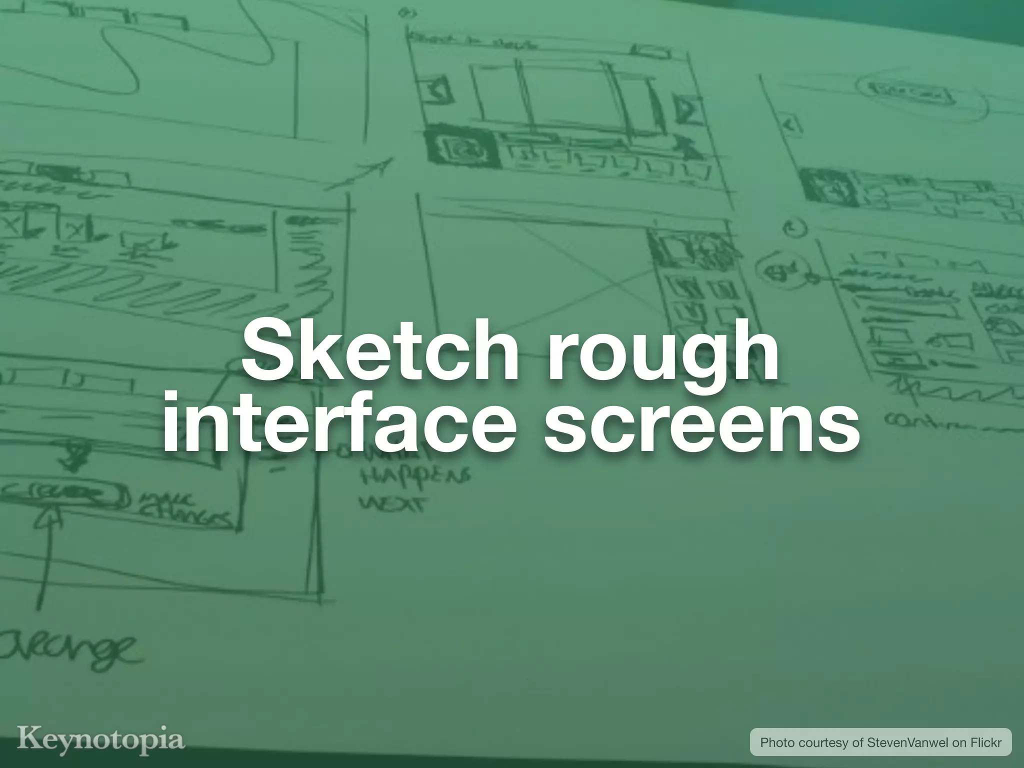 Sketch rough
interface screens


              Photo courtesy of StevenVanwel on Flickr
 