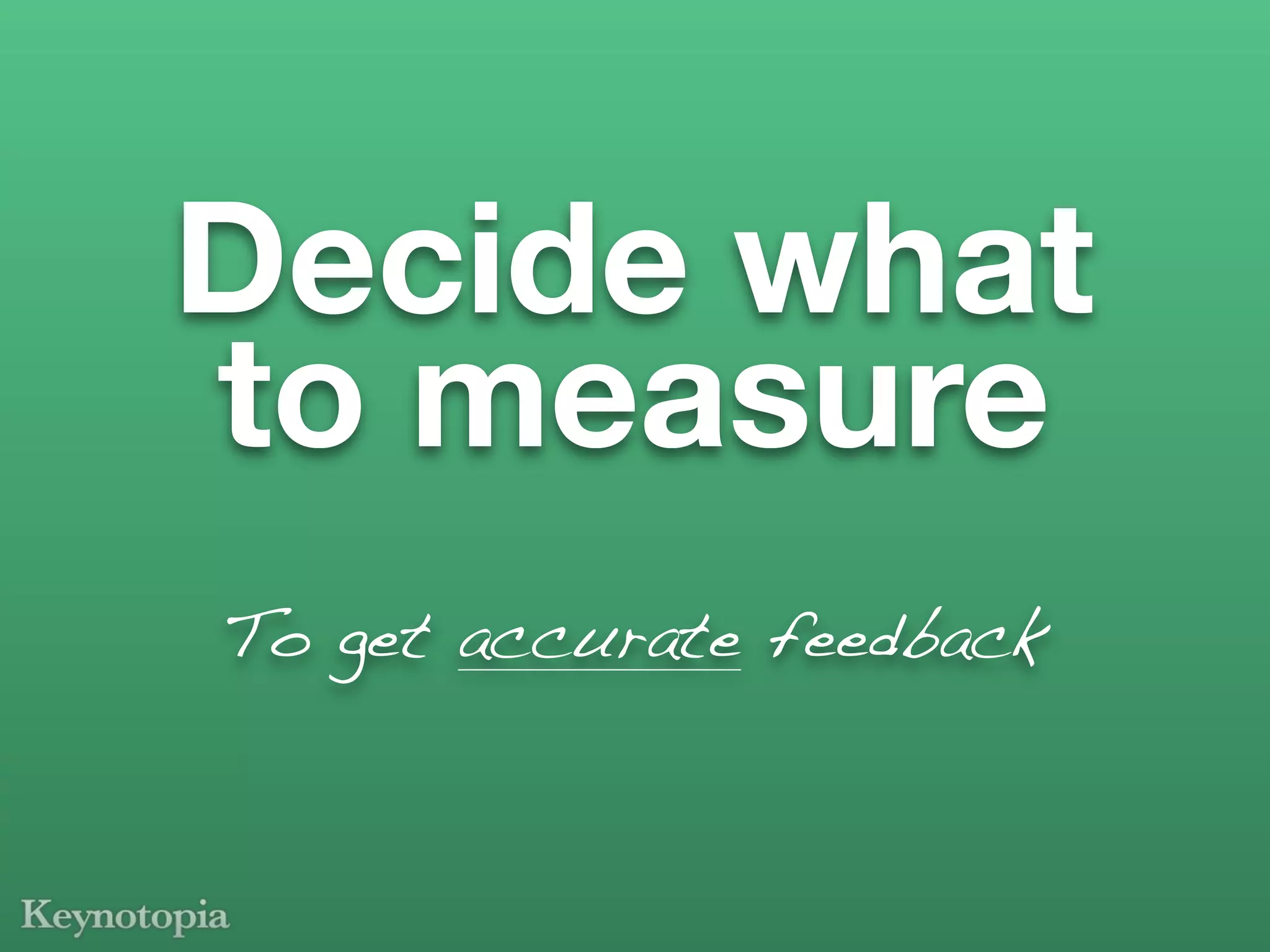 Decide what
to measure
To get accurate feedback
 