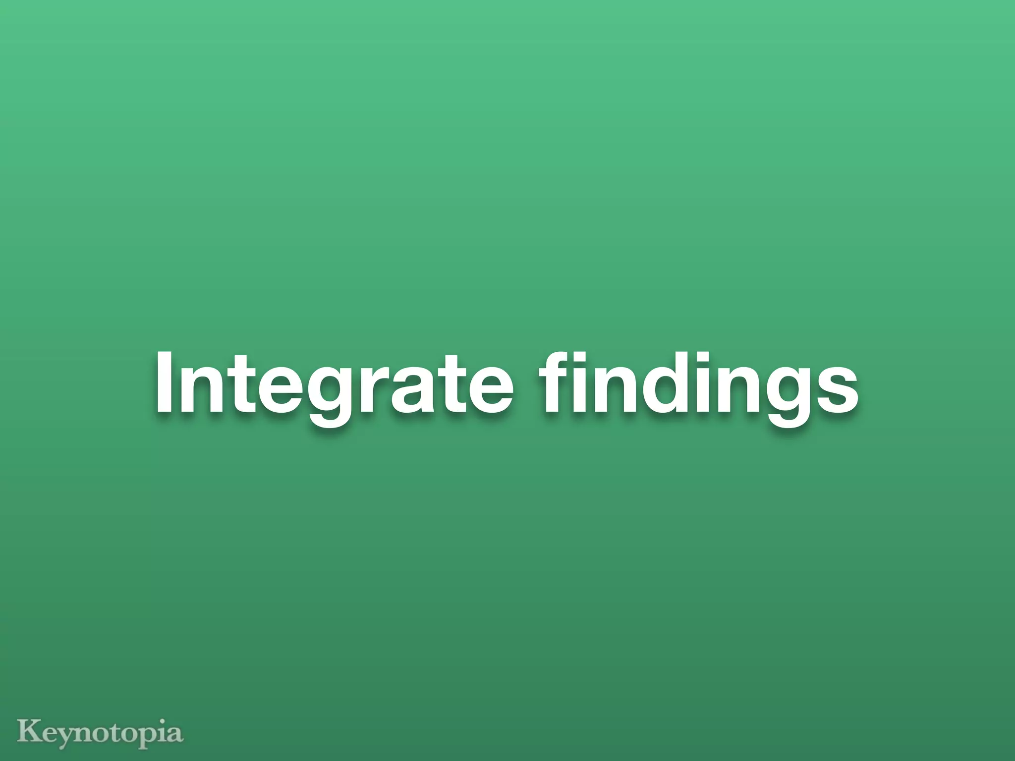 Integrate ﬁndings
 