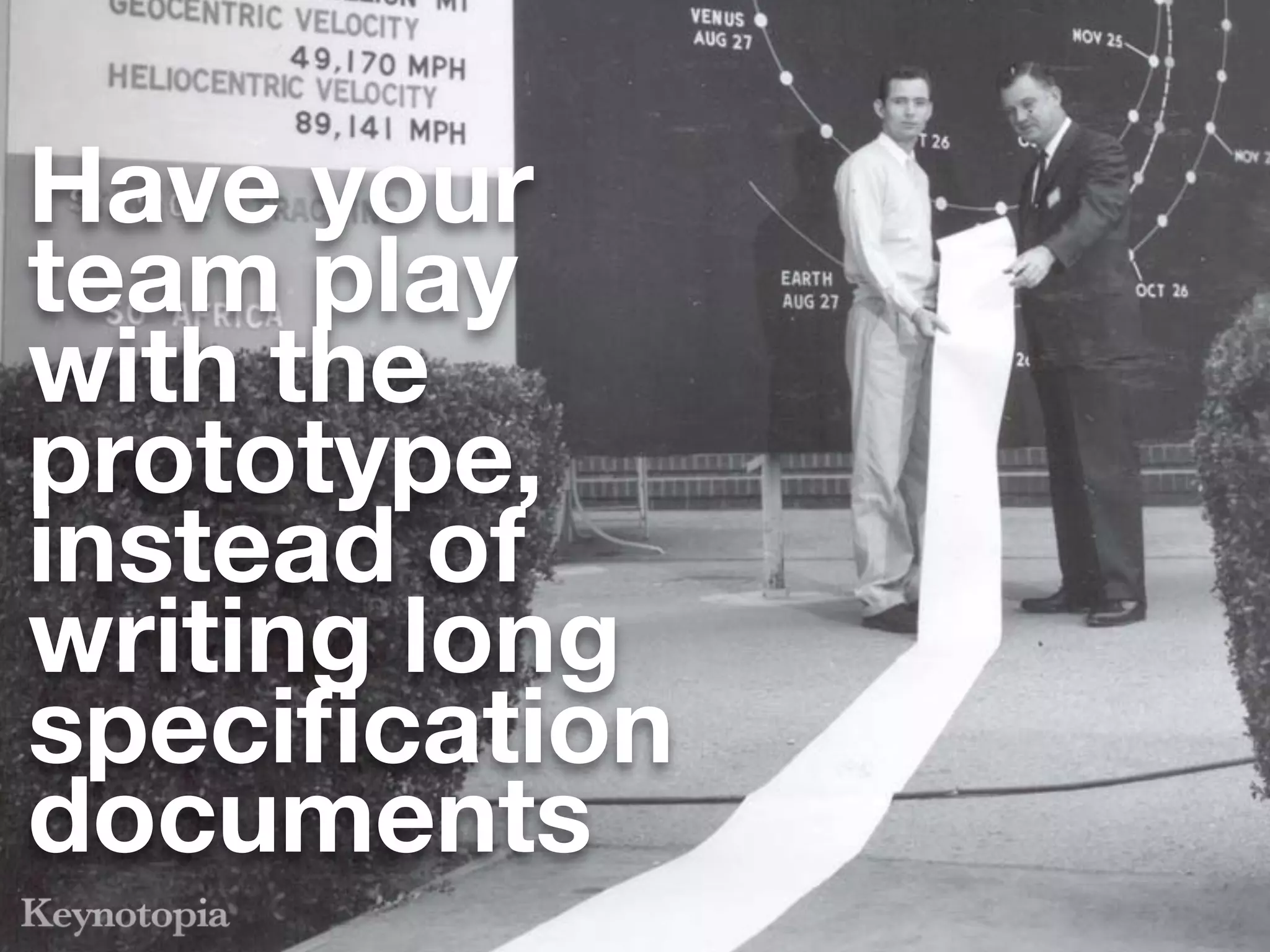 Have your
team play
with the
prototype,
instead of
writing long
speciﬁcation
documents
 