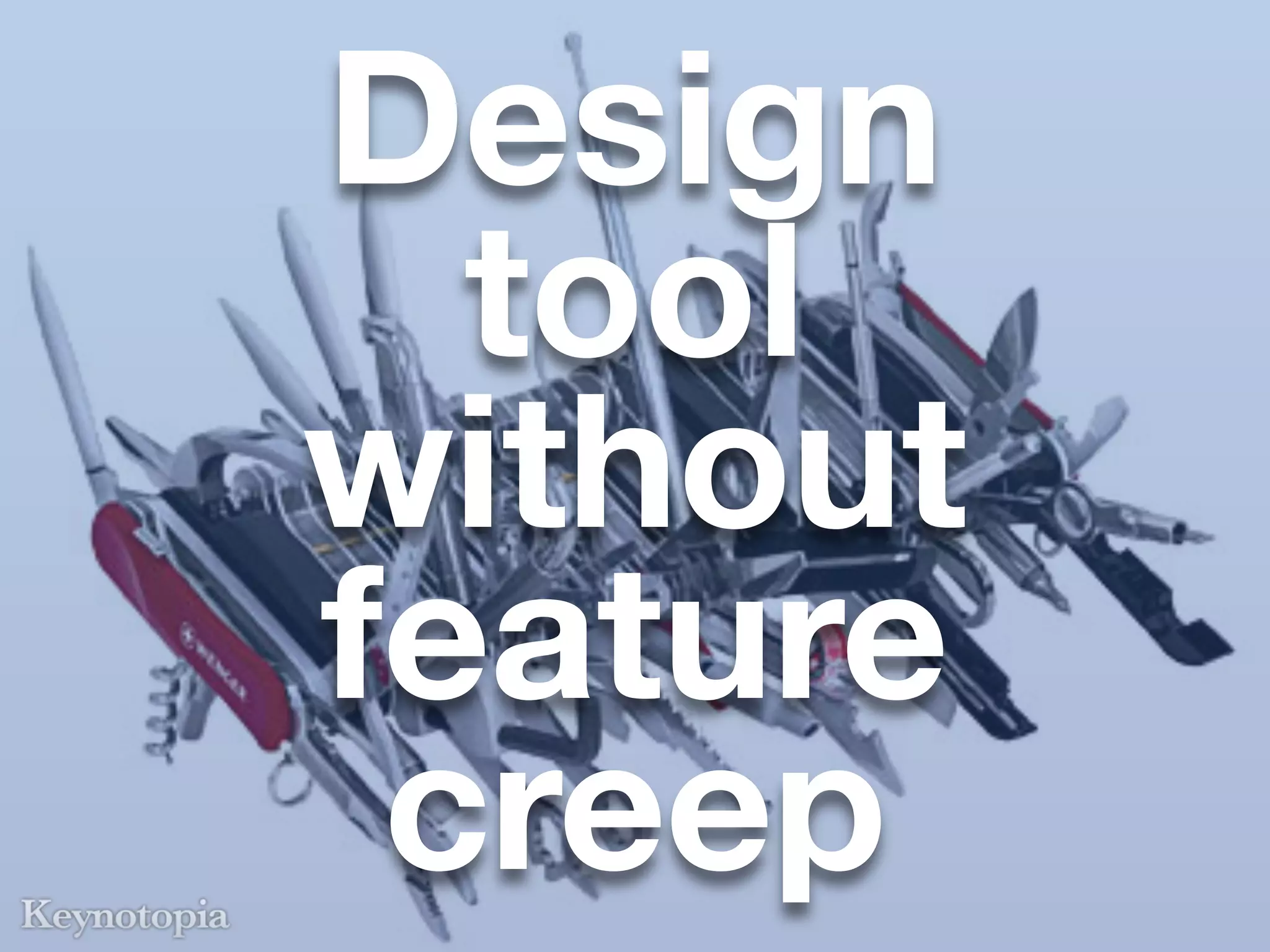 Design
  tool
without
feature
 creep
 