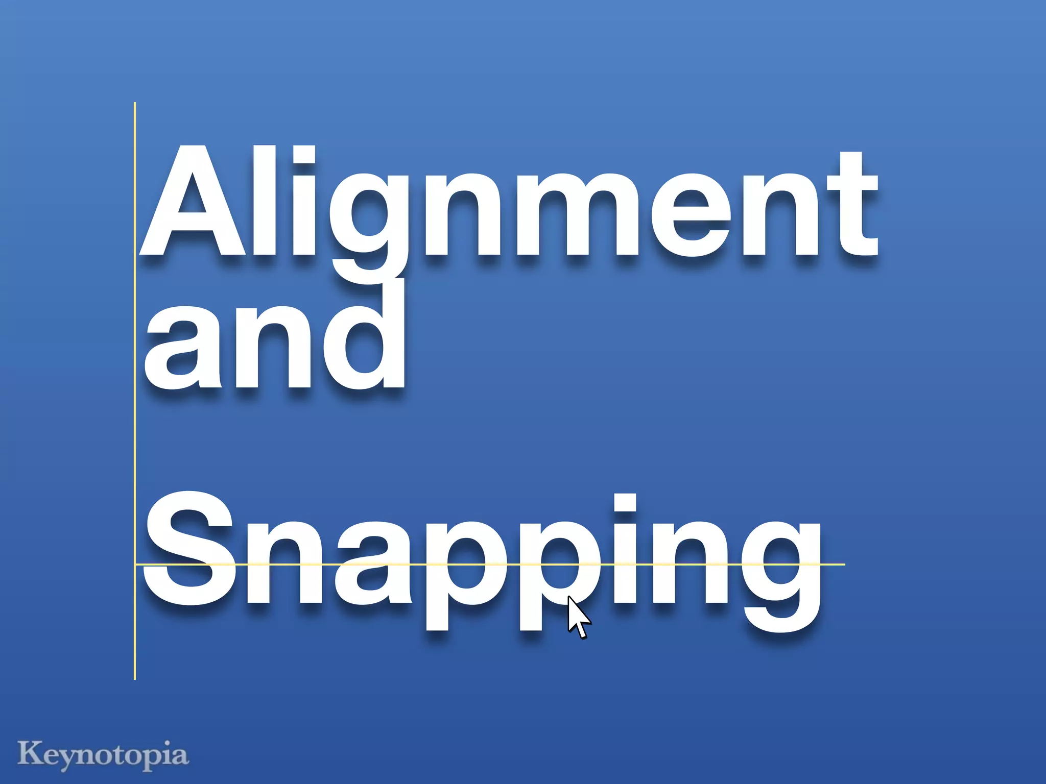 Alignment
and
Snapping
 