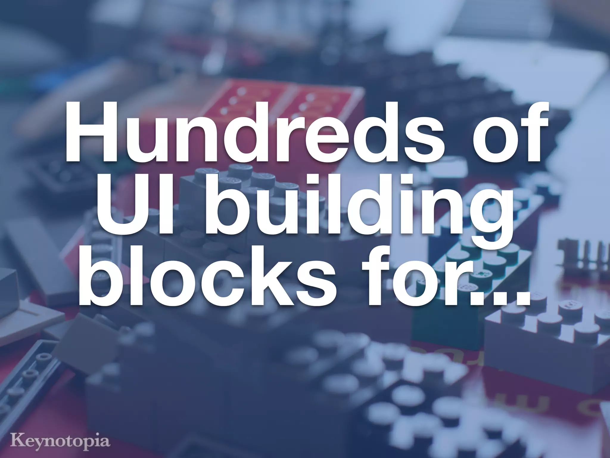 Hundreds of
 UI building
blocks for...
 