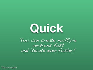 Quick
You can create multiple
     versions fast
and iterate even faster!
 