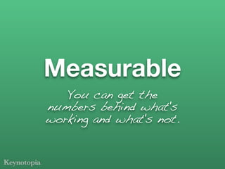 Measurable
   You can get the
numbers behind what's
working and what's not.
 