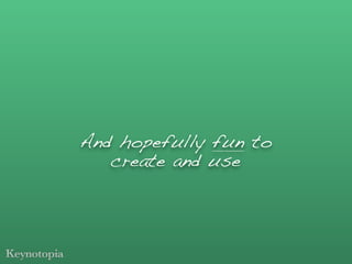 And hopefully fun to
   create and use
 