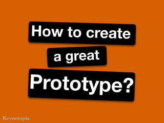 How to create
  a great
Prototype?
 
