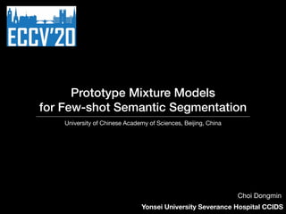 Prototype Mixture Models
for Few-shot Semantic Segmentation
University of Chinese Academy of Sciences, Beijing, China
Yonsei University Severance Hospital CCIDS
Choi Dongmin
 