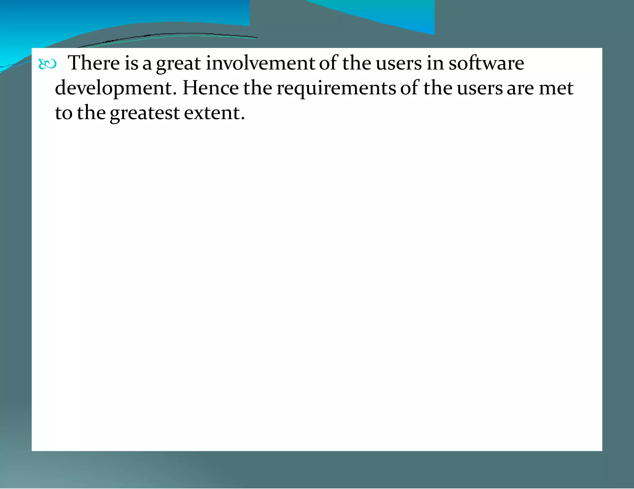  There is a great involvementof the users in software
development. Hence the requirements of the users are met
to the greatest extent.
 