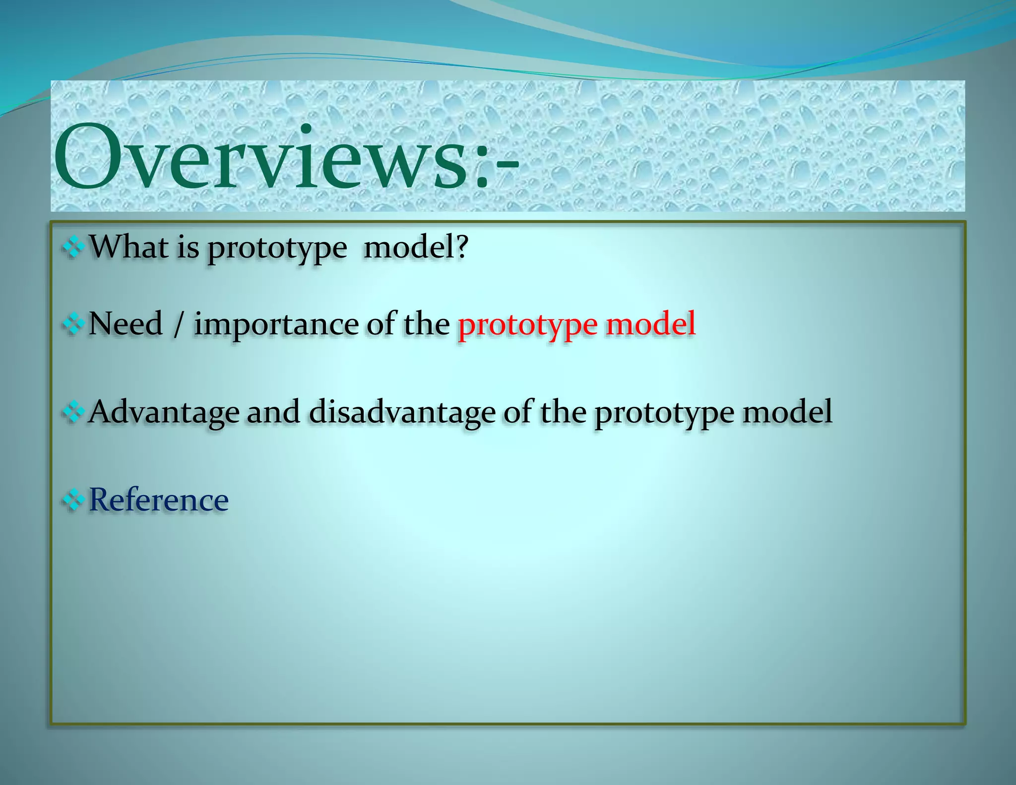 Overviews:-
What is prototype model?
Need / importance of the prototype model
Advantage and disadvantage of the prototype model
Reference
 