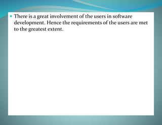  There is a great involvement of the users in software
development. Hence the requirements of the users are met
to the greatest extent.
 