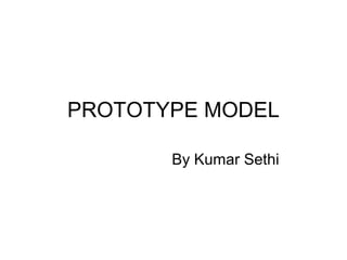 PROTOTYPE MODEL
By Kumar Sethi
 