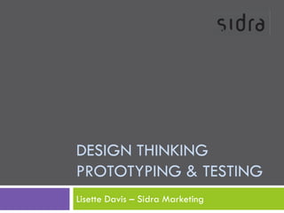 DESIGN THINKING
PROTOTYPING & TESTING
Lisette Davis – Sidra Marketing
 