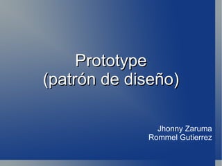 Prototype (patrón de diseño) Jhonny Zaruma Rommel Gutierrez 