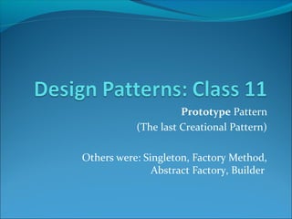 Prototype Pattern
           (The last Creational Pattern)

Others were: Singleton, Factory Method,
               Abstract Factory, Builder
 