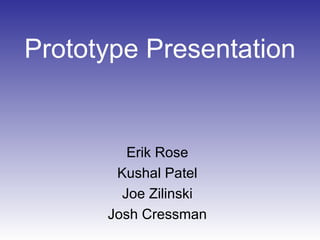 Prototype Presentation


         Erik Rose
       Kushal Patel
        Joe Zilinski
      Josh Cressman
 