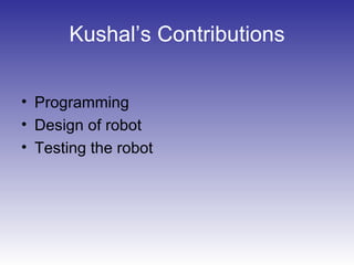 Kushal’s Contributions
• Programming
• Design of robot
• Testing the robot