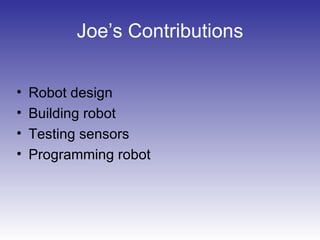 Joe’s Contributions
• Robot design
• Building robot
• Testing sensors
• Programming robot