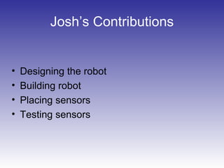 Josh’s Contributions
• Designing the robot
• Building robot
• Placing sensors
• Testing sensors