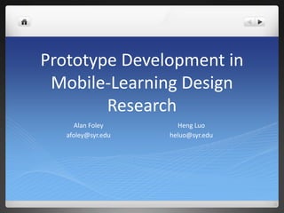 Prototype Development in Mobile-Learning Design Research Alan Foley afoley@syr.edu HengLuo heluo@syr.edu 