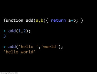 function  add(a,b){  return  a+b;  }

    >  add(1,2);
    3

    >  add('hello  ','world');
    'hello  world'



Donnerstag, 19. November 2009
 