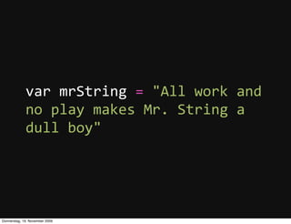 var  mrString  =  "All  work  and  
             no  play  makes  Mr.  String  a  
             dull  boy"




Donnerstag, 19. November 2009
 