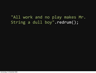 "All  work  and  no  play  makes  Mr.  
                 String  a  dull  boy".redrum();




Donnerstag, 19. November 2009
 