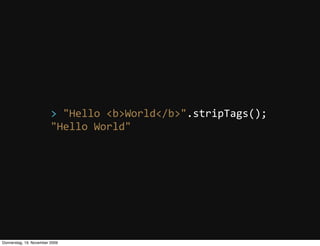 >  "Hello  <b>World</b>".stripTags();
                         "Hello  World"




Donnerstag, 19. November 2009
 