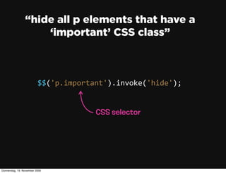 “hide all p elements that have a
                     ‘important’ CSS class”



                          $$('p.important').invoke('hide');


                                       CSS selector




Donnerstag, 19. November 2009
 