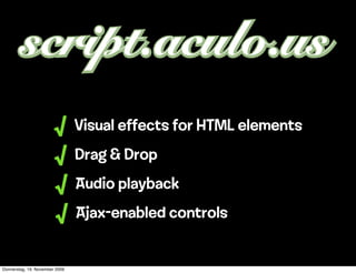 √       Visual effects for HTML elements
                        √       Drag & Drop
                        √       Audio playback
                        √       Ajax-enabled controls


Donnerstag, 19. November 2009
 