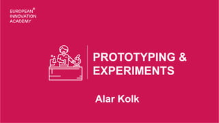 PROTOTYPING &
EXPERIMENTS
Alar Kolk
 