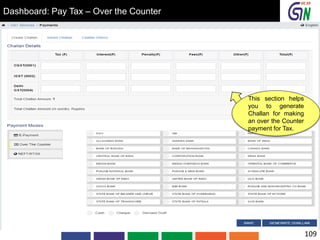 Dashboard: Pay Tax – Over the Counter
This section helps
you to generate
Challan for making
an over the Counter
payment for Tax.
109
 
