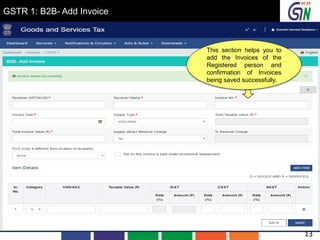 GSTR 1: B2B- Add Invoice
This section helps you to
add the Invoices of the
Registered person and
confirmation of Invoices
being saved successfully.
13
 