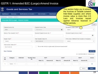 GSTR 1: Amended B2C (Large)-Amend Invoice
This section helps you to amend
the Invoices of Taxable outward
Inter-State supplies and where
invoice value is more than 2.5
Lacs and Invoices issued
against Advance received in
earlier periods.
19
 