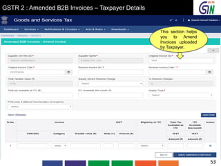GSTR 2 : Amended B2B Invoices – Taxpayer Details
This section helps
you to Amend
Invoices uploaded
by Taxpayer.
53
 