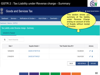 GSTR 2 : Tax Liability under Reverse charge - Summary
This section shows you
summary of Tax liability
under Reverse Charge
arising on account of time
of Supply without receipt
of Invoice.
80
 