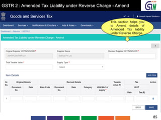 GSTR 2 : Amended Tax Liability under Reverse Charge - Amend
This section helps you
to Amend details of
Amended Tax liability
under Reverse Charge.
85
 