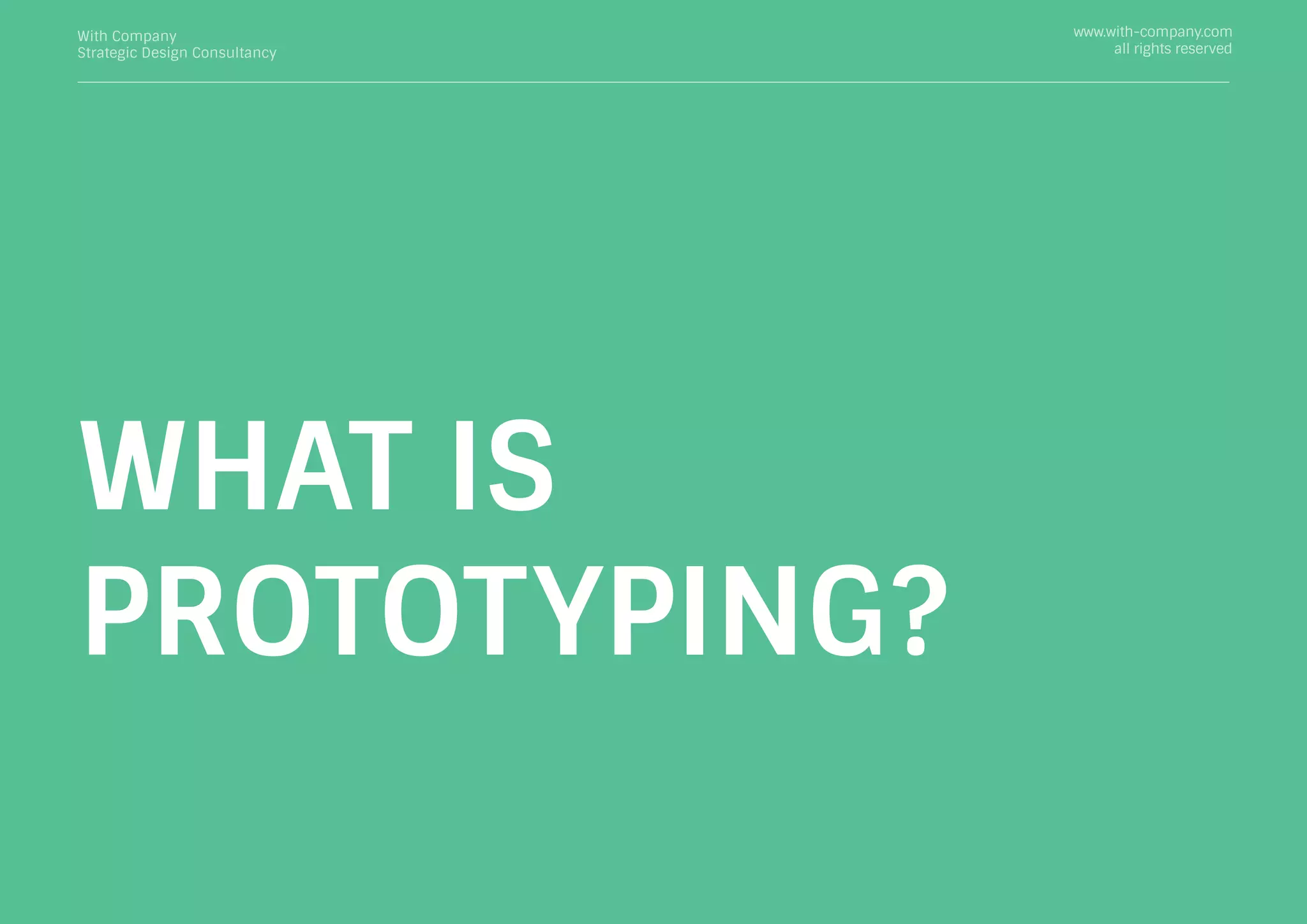 With Company
Strategic Design Consultancy
www.with-company.com
all rights reserved
WHAT IS
PROTOTYPING?
 