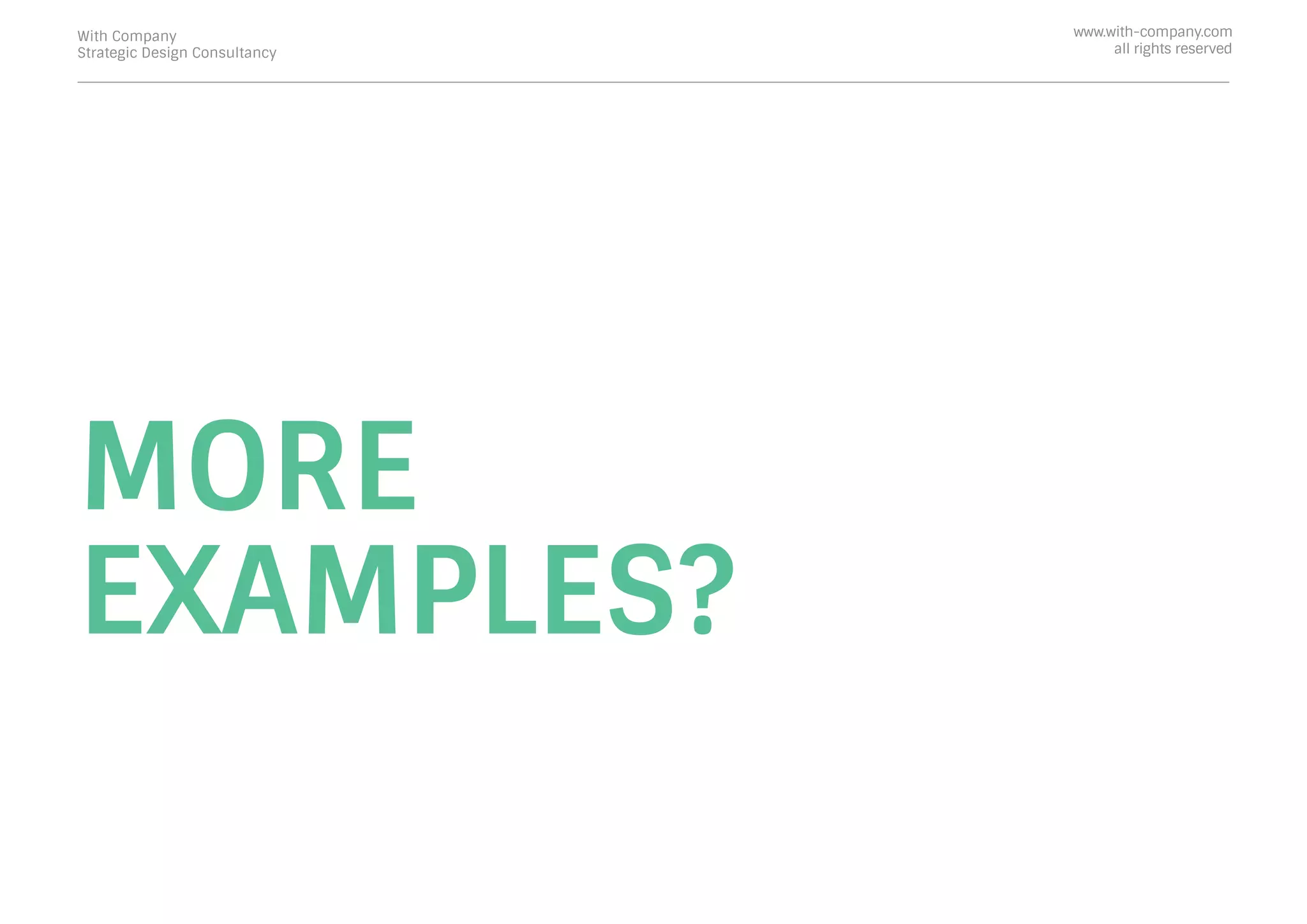 MORE
EXAMPLES?
With Company
Strategic Design Consultancy
www.with-company.com
all rights reserved
 