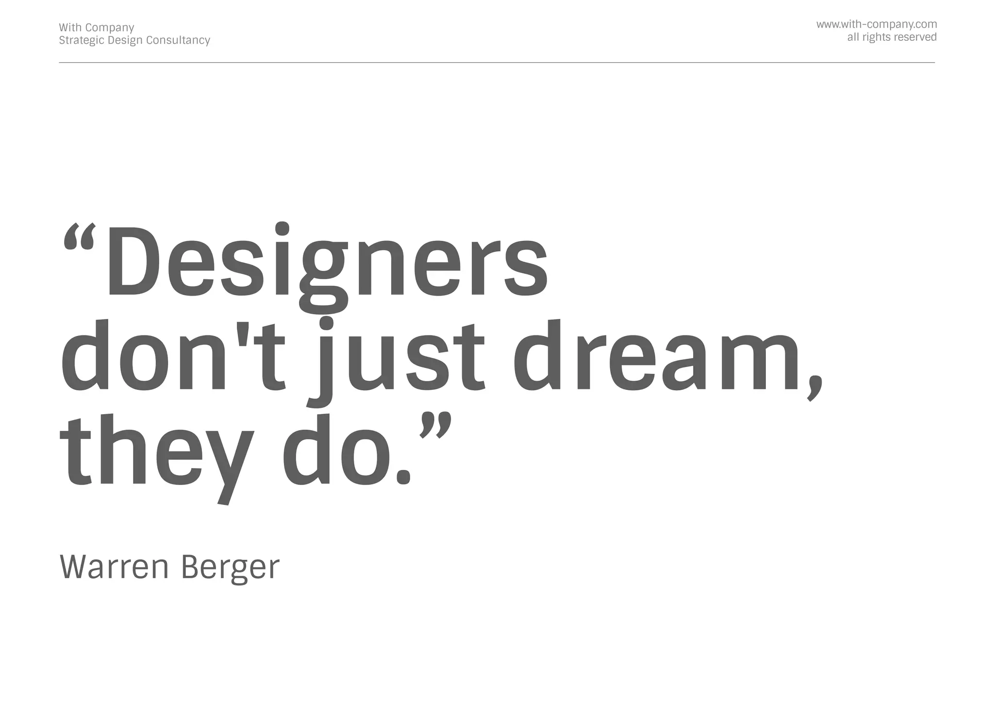 “Designers
don't just dream,
they do.”
Warren Berger
With Company
Strategic Design Consultancy
www.with-company.com
all rights reserved
 