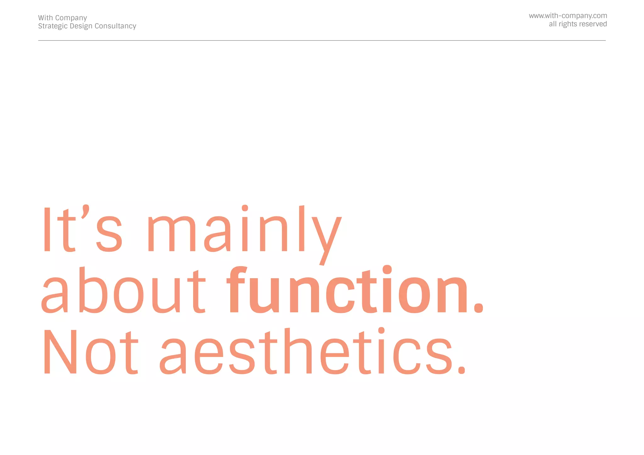 It’s mainly
about function.
Not aesthetics.
With Company
Strategic Design Consultancy
www.with-company.com
all rights reserved
 