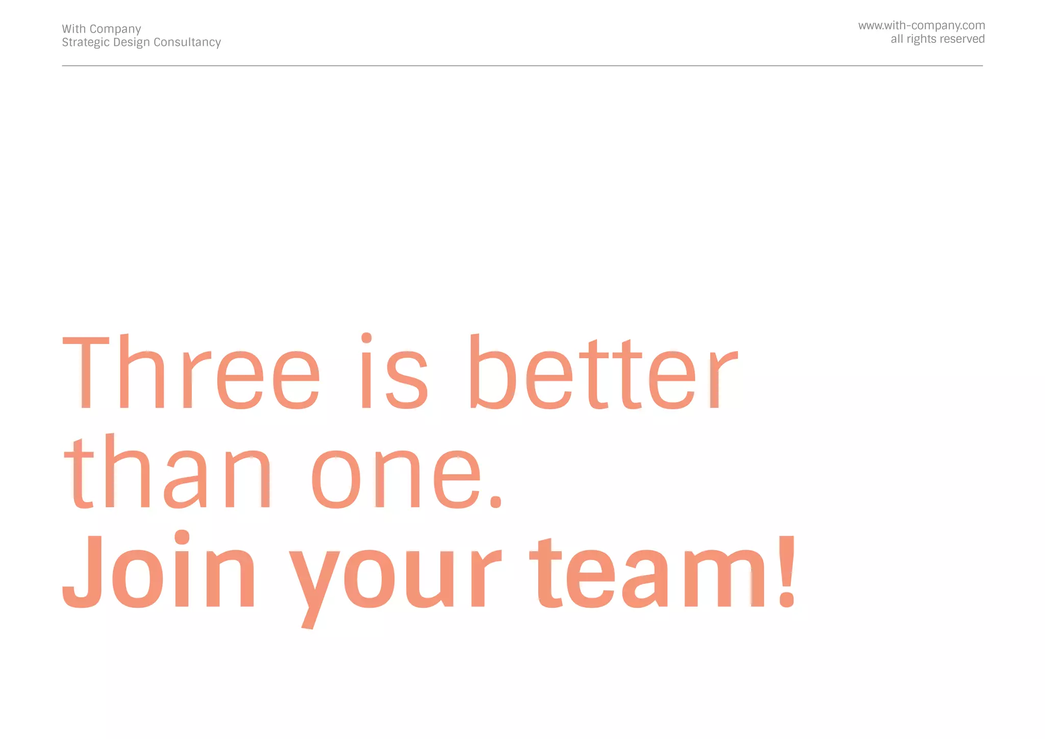 Three is better
than one.
Join your team!
With Company
Strategic Design Consultancy
www.with-company.com
all rights reserved
 