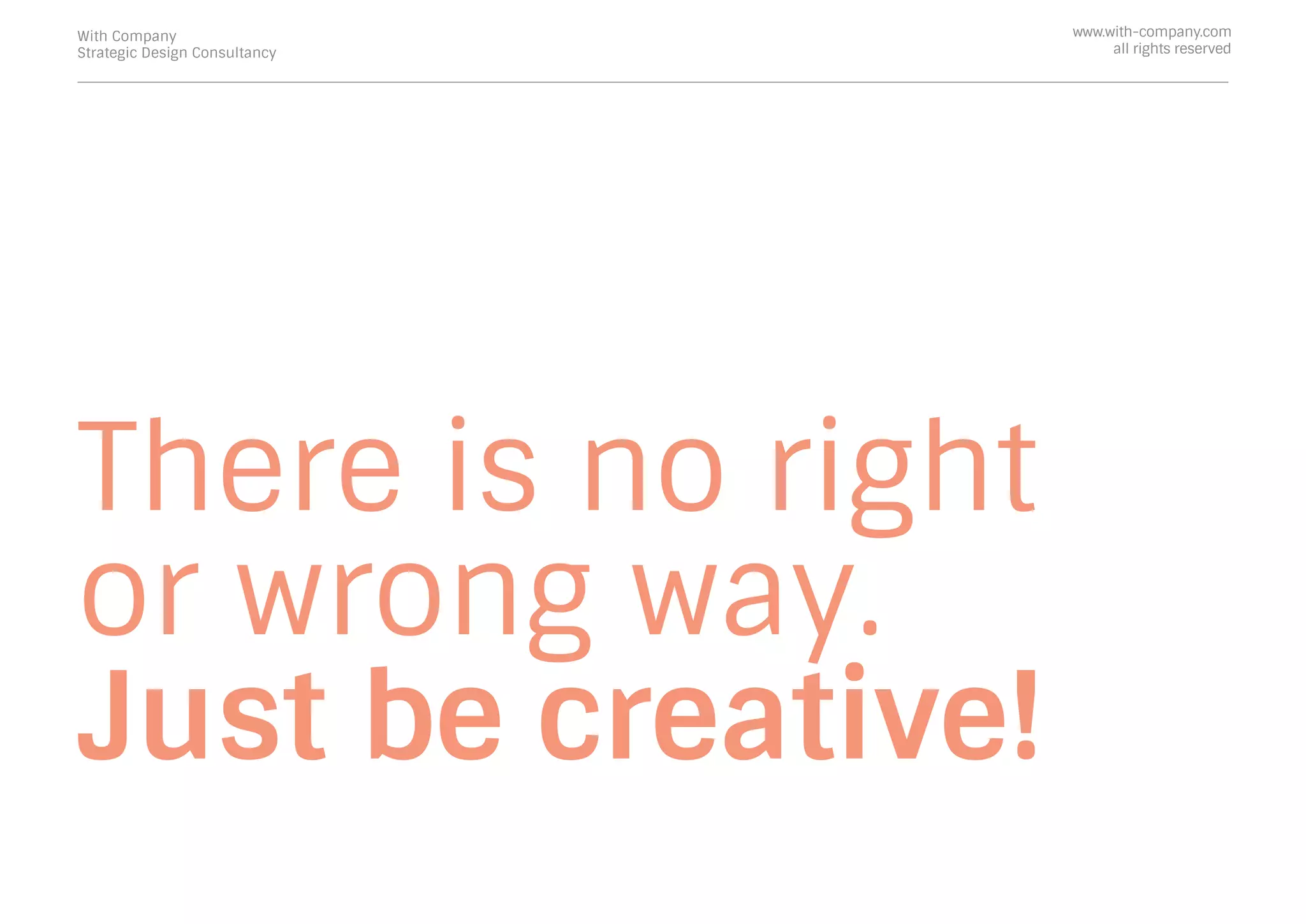 There is no right
or wrong way.
Just be creative!
With Company
Strategic Design Consultancy
www.with-company.com
all rights reserved
 