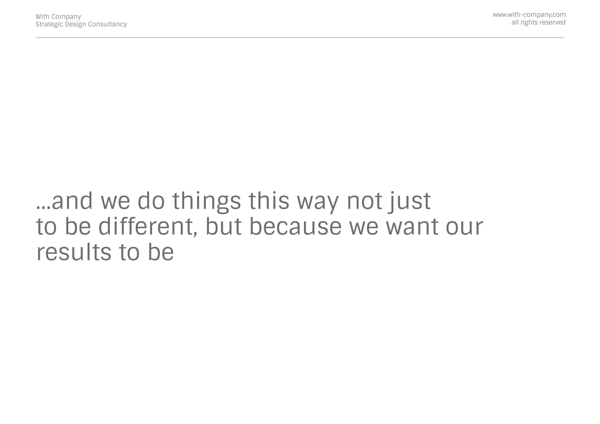 ...and we do things this way not just
to be different, but because we want our
results to be
With Company
Strategic Design Consultancy
www.with-company.com
all rights reserved
 