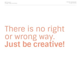 There is no right
or wrong way.
Just be creative!
With Company
Strategic Design Consultancy
www.with-company.com
all rights reserved
 