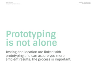 Prototyping
is not alone
Testing and ideation are linked with
prototyping and can assure you more
efﬁcient results. The process is important.
With Company
Strategic Design Consultancy
www.with-company.com
all rights reserved
 