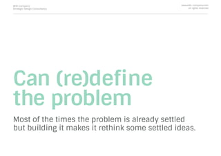 Can (re)deﬁne
the problem
Most of the times the problem is already settled
but building it makes it rethink some settled ideas.
With Company
Strategic Design Consultancy
www.with-company.com
all rights reserved
 